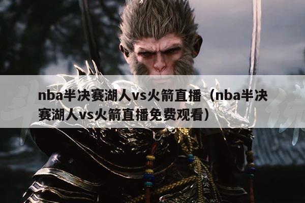 nba半决赛湖人vs火箭直播(nba半决赛湖人vs火箭直播免费观看)