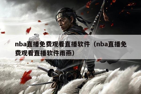 nba直播免费观看直播软件(nba直播免费观看直播软件雨燕)