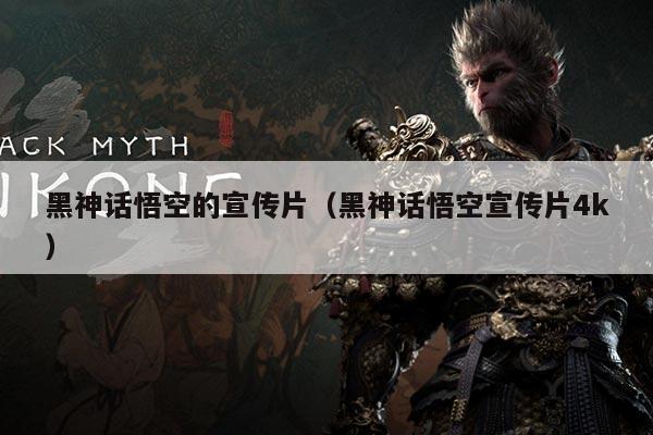 黑神话悟空的宣传片(黑神话悟空宣传片4k)