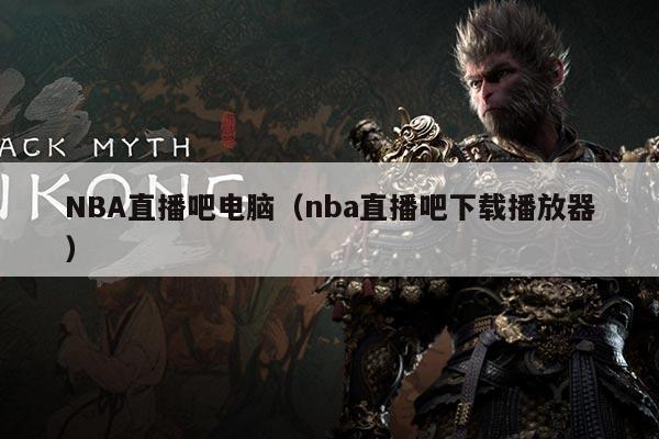 NBA直播吧电脑(nba直播吧下载播放器)