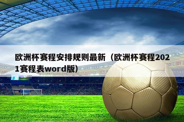欧洲杯赛程安排规则最新(欧洲杯赛程2021赛程表word版)