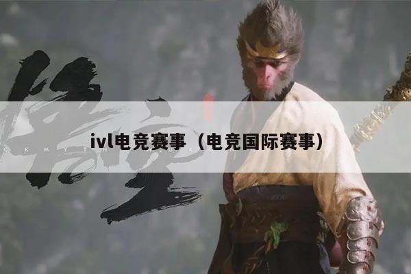 ivl电竞赛事(电竞国际赛事)
