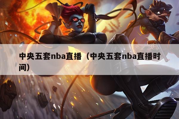 中央五套nba直播（中央五套nba直播时间）