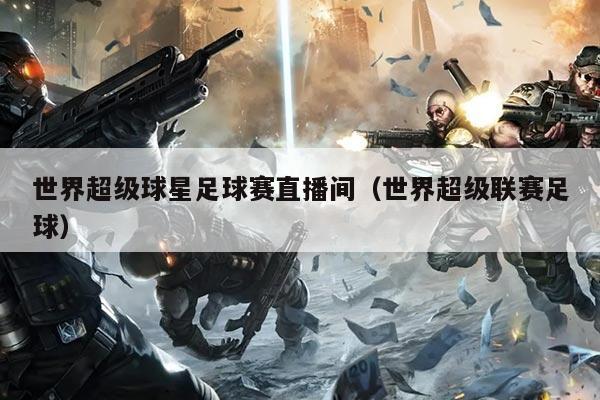 世界超级球星足球赛直播间（世界超级联赛足球）