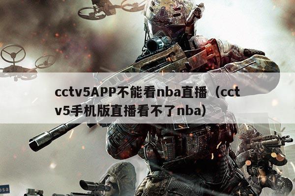 cctv5APP不能看nba直播(cctv5手机版直播看不了nba)