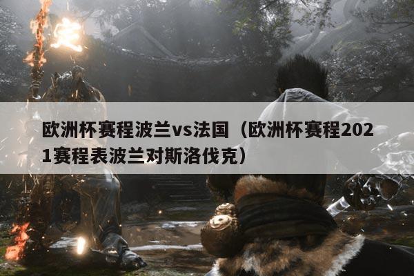 欧洲杯赛程波兰vs法国(欧洲杯赛程2021赛程表波兰对斯洛伐克)