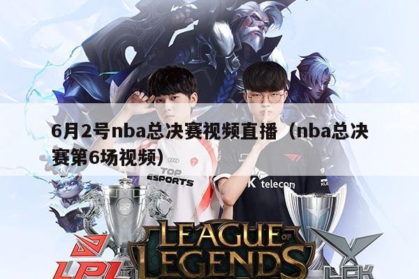 6月2号nba总决赛视频直播(nba总决赛第6场视频)