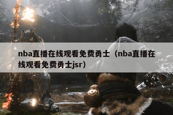 nba直播在线观看免费勇士(nba直播在线观看免费勇士jsr)