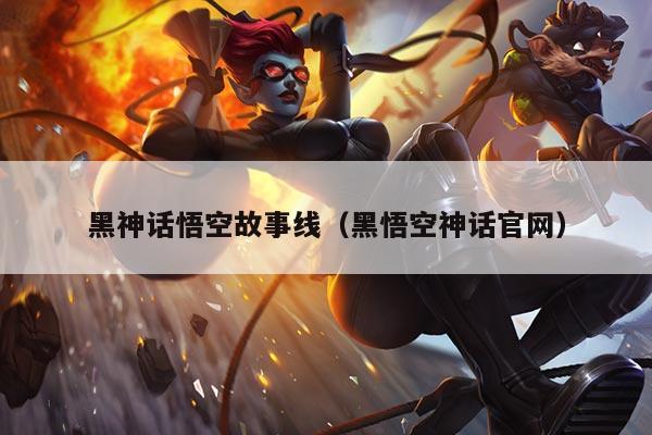 黑神话悟空故事线(黑悟空神话官网)