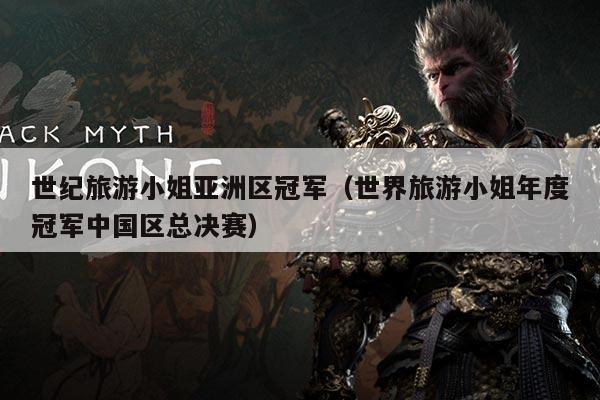 世纪旅游小姐亚洲区冠军(世界旅游小姐年度冠军中国区总决赛)
