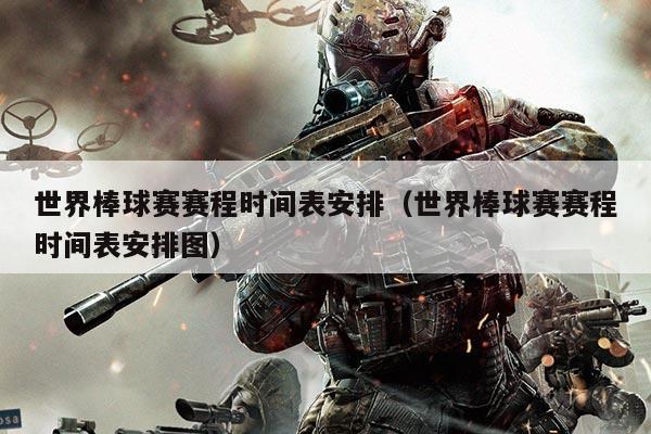 世界棒球赛赛程时间表安排(世界棒球赛赛程时间表安排图)