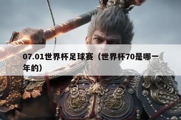 07.01世界杯足球赛(世界杯70是哪一年的)