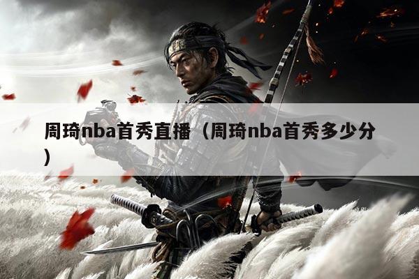 周琦nba首秀直播（周琦nba首秀多少分）