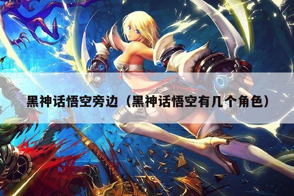 黑神话悟空旁边(黑神话悟空有几个角色)