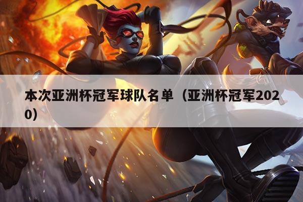 本次亚洲杯冠军球队名单(亚洲杯冠军2020)