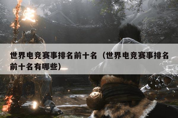 世界电竞赛事排名前十名(世界电竞赛事排名前十名有哪些)