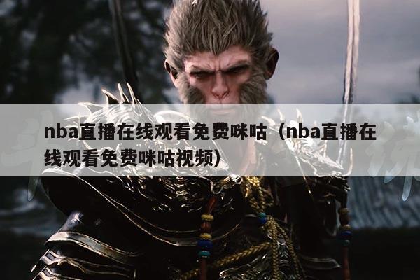nba直播在线观看免费咪咕(nba直播在线观看免费咪咕视频)