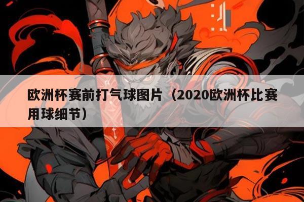 欧洲杯赛前打气球图片(2020欧洲杯比赛用球细节)