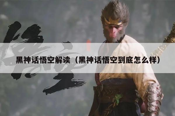 黑神话悟空解读(黑神话悟空到底怎么样)