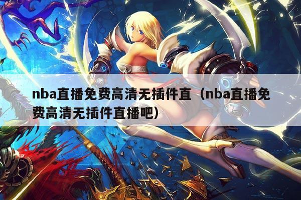 nba直播免费高清无插件直(nba直播免费高清无插件直播吧)