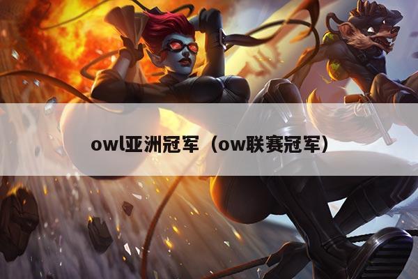 owl亚洲冠军(ow联赛冠军)