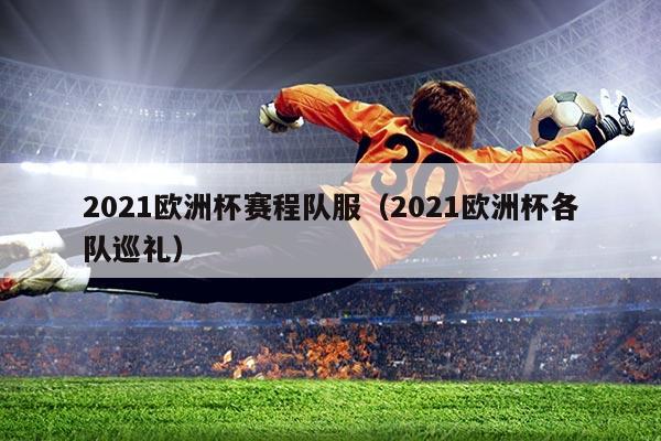2021欧洲杯赛程队服(2021欧洲杯各队巡礼)