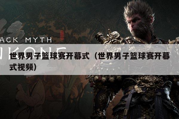 世界男子篮球赛开幕式(世界男子篮球赛开幕式视频)