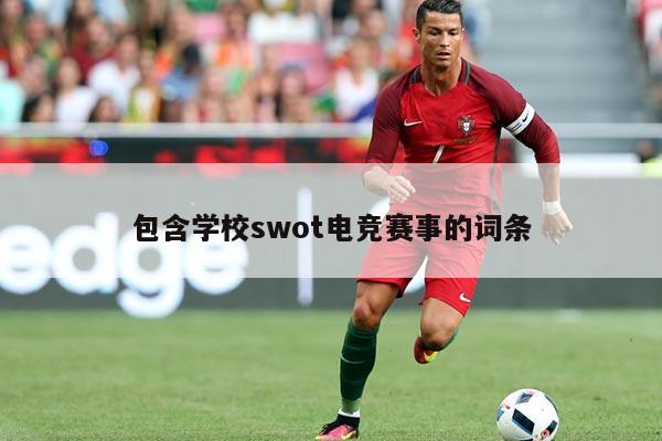 包含学校swot电竞赛事的词条