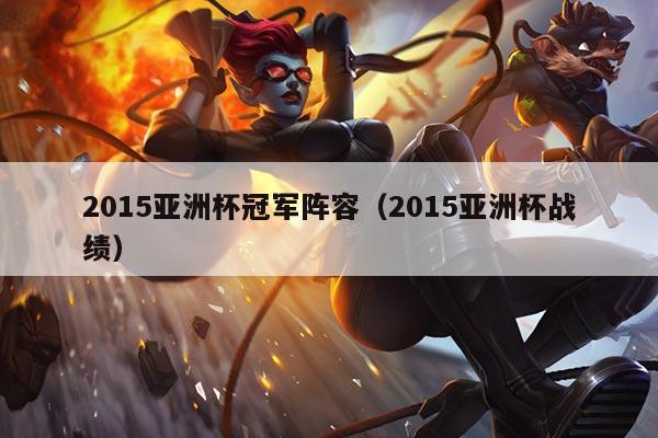 2015亚洲杯冠军阵容(2015亚洲杯战绩)