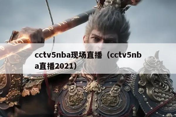 cctv5nba现场直播(cctv5nba直播2021)