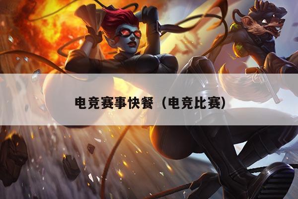 电竞赛事快餐(电竞比赛)