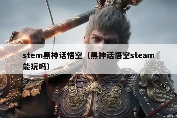 stem黑神话悟空(黑神话悟空steam能玩吗)