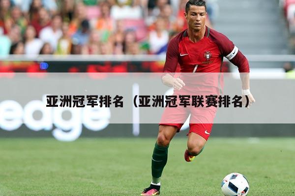 亚洲冠军排名(亚洲冠军联赛排名)