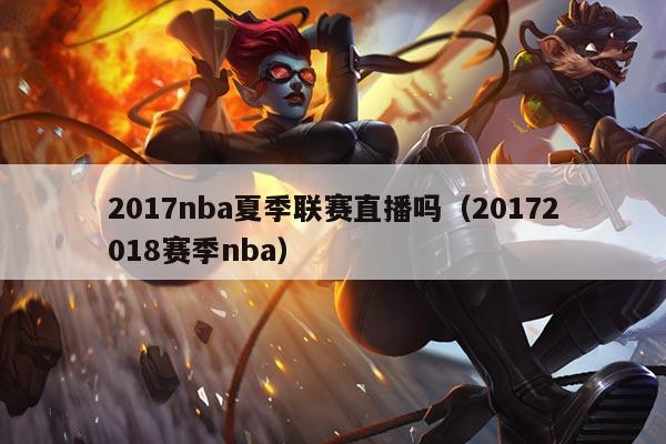 2017nba夏季联赛直播吗(20172018赛季nba)