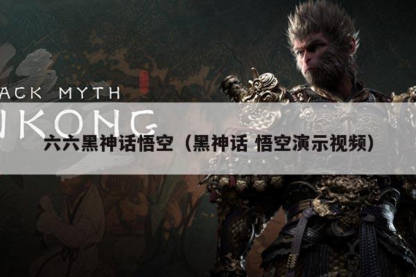 六六黑神话悟空（黑神话 悟空演示视频）