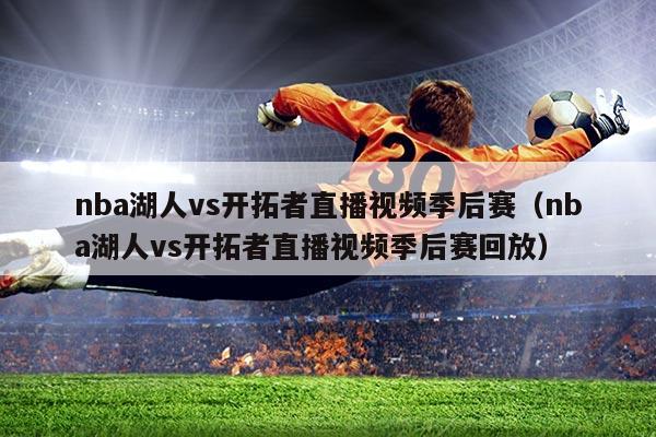 nba湖人vs开拓者直播视频季后赛（nba湖人vs开拓者直播视频季后赛回放）
