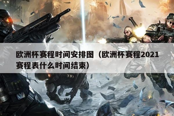 欧洲杯赛程时间安排图(欧洲杯赛程2021赛程表什么时间结束)