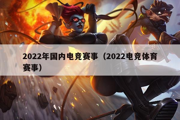 2022年国内电竞赛事(2022电竞体育赛事)