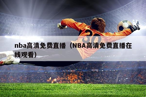 nba高清免费直播(NBA高清免费直播在线观看)