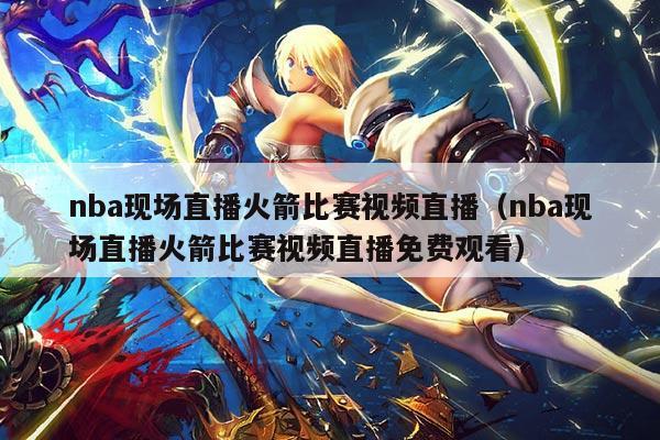 nba现场直播火箭比赛视频直播(nba现场直播火箭比赛视频直播免费观看)