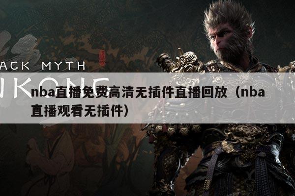 nba直播免费高清无插件直播回放(nba直播观看无插件)