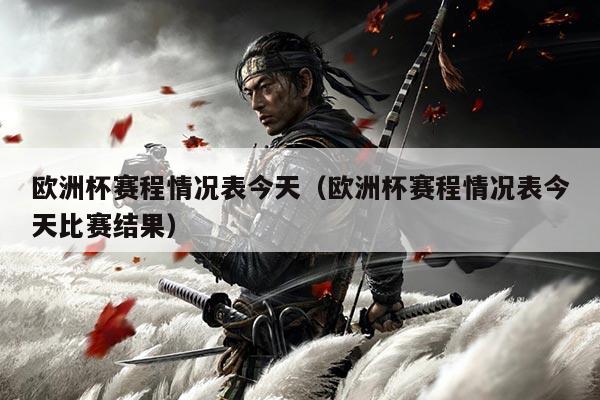 欧洲杯赛程情况表今天(欧洲杯赛程情况表今天比赛结果)