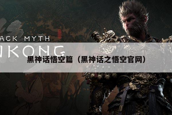黑神话悟空篇(黑神话之悟空官网)