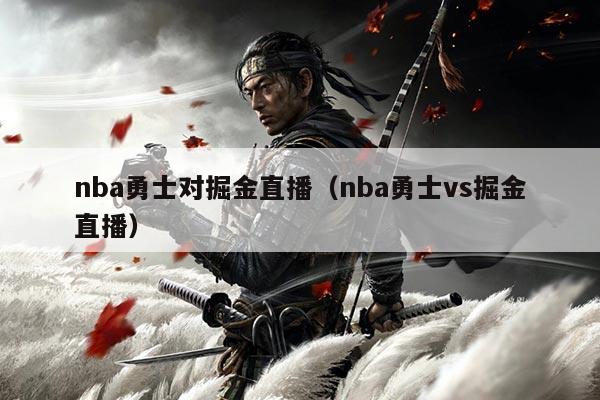 nba勇士对掘金直播(nba勇士vs掘金直播)