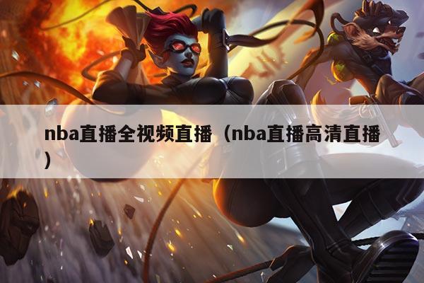 nba直播全视频直播(nba直播高清直播)