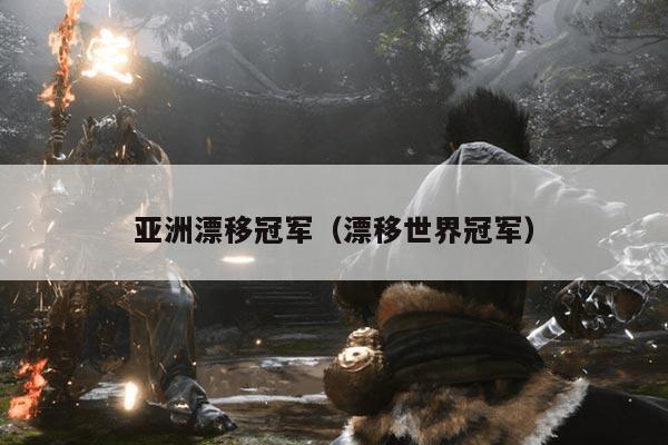 亚洲漂移冠军(漂移世界冠军)