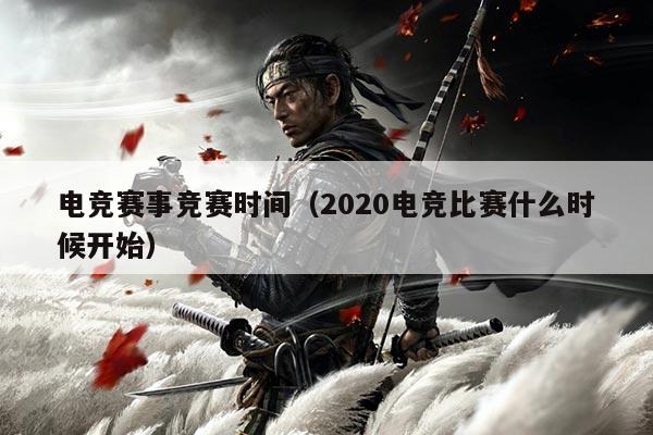 电竞赛事竞赛时间(2020电竞比赛什么时候开始)