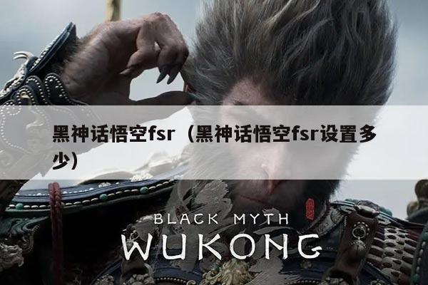 黑神话悟空fsr（黑神话悟空fsr设置多少）