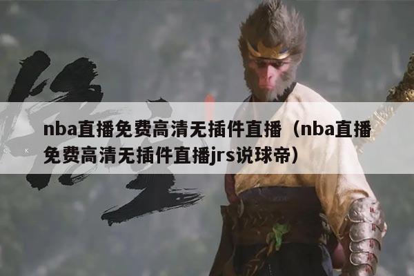 nba直播免费高清无插件直播(nba直播免费高清无插件直播jrs说球帝)