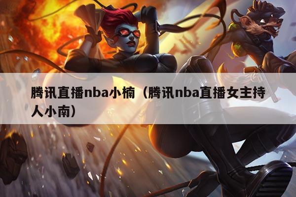 腾讯直播nba小楠(腾讯nba直播女主持人小南)